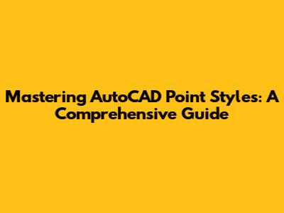 Mastering AutoCAD Point Styles: A Comprehensive Guide