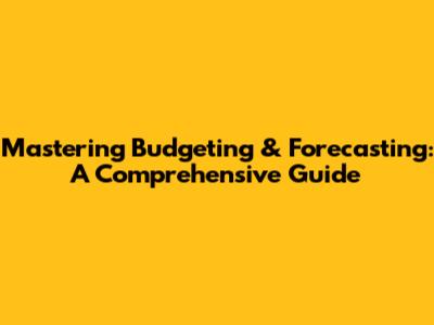 Mastering Budgeting & Forecasting: A Comprehensive Guide