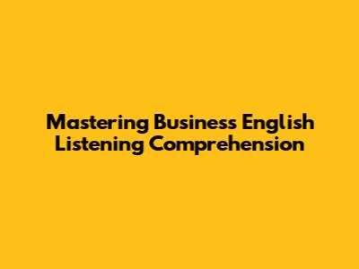 Mastering Business English Listening Comprehension