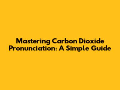 Mastering Carbon Dioxide Pronunciation: A Simple Guide