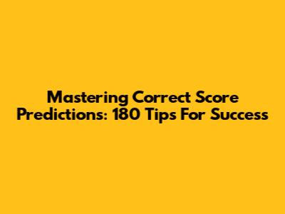 Mastering Correct Score Predictions: 180 Tips For Success