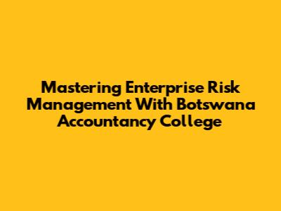 Mastering Enterprise Risk Management With Botswana Accountancy College
