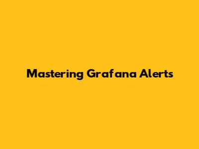 Mastering Grafana Alerts