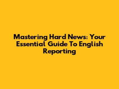 Mastering Hard News: Your Essential Guide To English Reporting