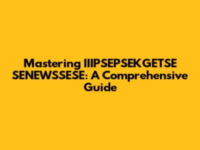 Mastering IIIPSEPSEKGETSE SENEWSSESE: A Comprehensive Guide