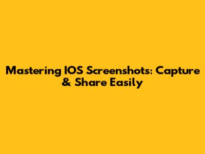 Mastering IOS Screenshots: Capture & Share Easily