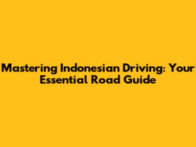 Mastering Indonesian Driving: Your Essential Road Guide