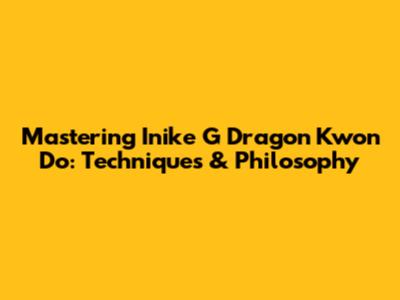 Mastering Inike G Dragon Kwon Do: Techniques & Philosophy