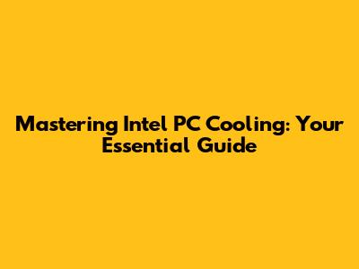 Mastering Intel PC Cooling: Your Essential Guide