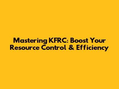 Mastering KFRC: Boost Your Resource Control & Efficiency