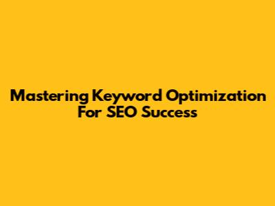 Mastering Keyword Optimization For SEO Success
