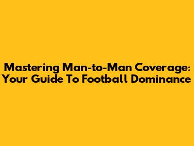 Mastering Man-to-Man Coverage: Your Guide To Football Dominance