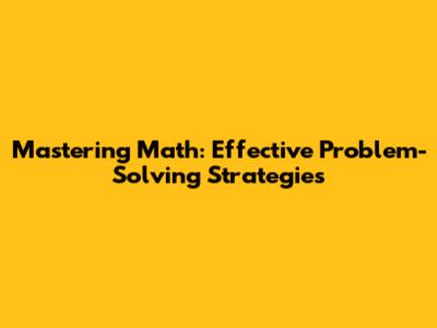 Mastering Math: Effective Problem-Solving Strategies