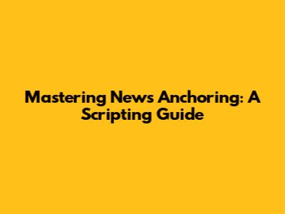 Mastering News Anchoring: A Scripting Guide