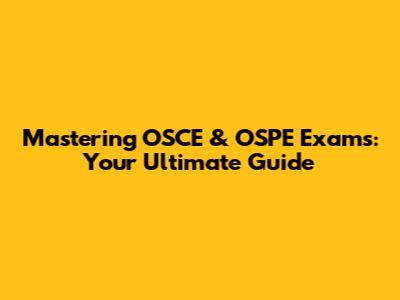 Mastering OSCE & OSPE Exams: Your Ultimate Guide