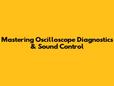 Mastering Oscilloscope Diagnostics & Sound Control