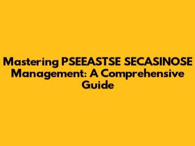 Mastering PSEEASTSE SECASINOSE Management: A Comprehensive Guide