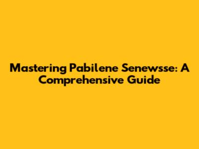 Mastering Pabilene Senewsse: A Comprehensive Guide