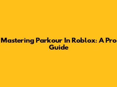 Mastering Parkour In Roblox: A Pro Guide