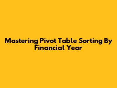 Mastering Pivot Table Sorting By Financial Year