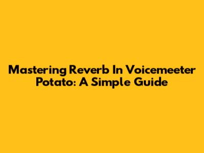 Mastering Reverb In Voicemeeter Potato: A Simple Guide