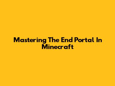 Mastering The End Portal In Minecraft