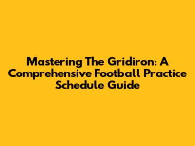 Mastering The Gridiron: A Comprehensive Football Practice Schedule Guide