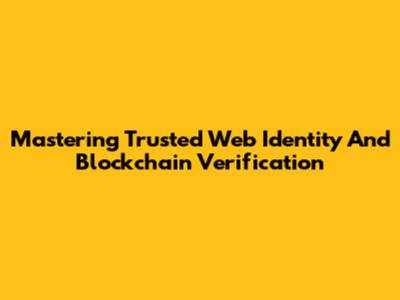 Mastering Trusted Web Identity And Blockchain Verification
