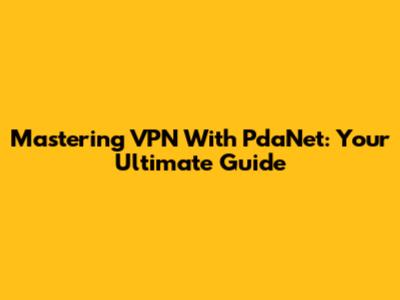Mastering VPN With PdaNet: Your Ultimate Guide
