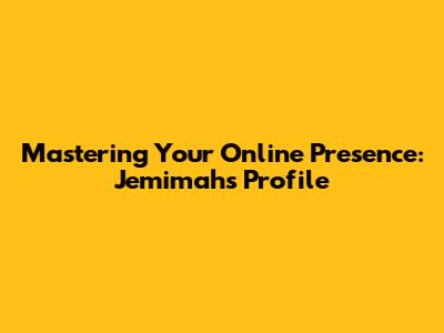 Mastering Your Online Presence: Jemimah's Profile