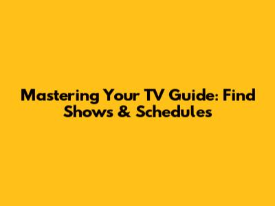 Mastering Your TV Guide: Find Shows & Schedules