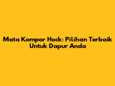 Mata Kompor Hock: Pilihan Terbaik Untuk Dapur Anda