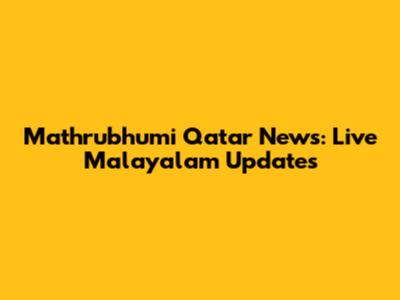 Mathrubhumi Qatar News: Live Malayalam Updates