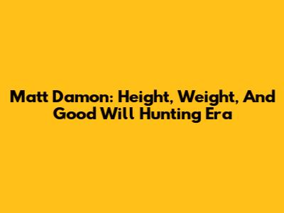 Matt Damon: Height, Weight, And 'Good Will Hunting' Era
