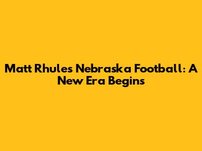 Matt Rhule's Nebraska Football: A New Era Begins