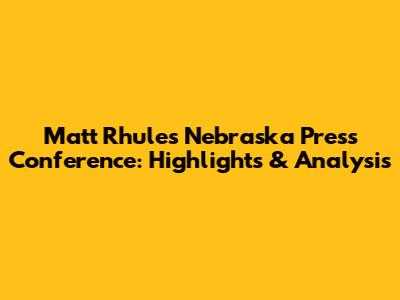 Matt Rhule's Nebraska Press Conference: Highlights & Analysis