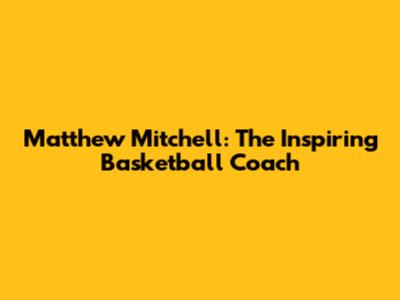 Matthew Mitchell: The Inspiring Basketball Coach