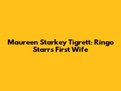 Maureen Starkey Tigrett: Ringo Starr's First Wife