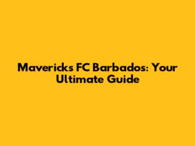 Mavericks FC Barbados: Your Ultimate Guide