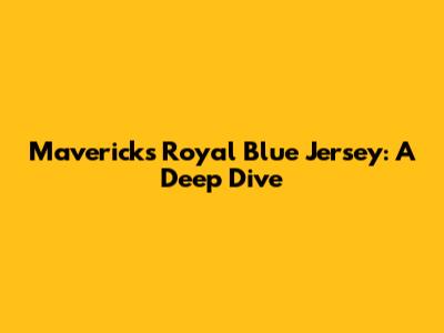 Mavericks Royal Blue Jersey: A Deep Dive