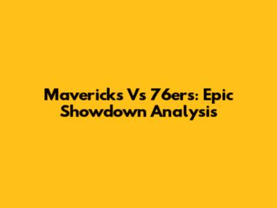Mavericks Vs 76ers: Epic Showdown Analysis