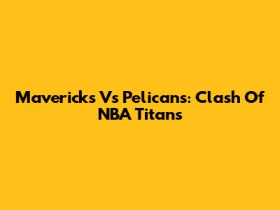 Mavericks Vs Pelicans: Clash Of NBA Titans