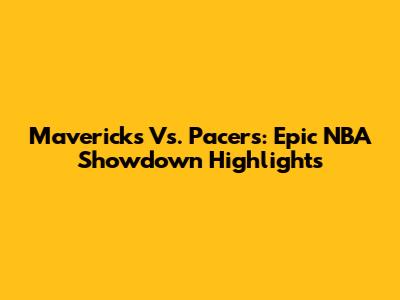Mavericks Vs. Pacers: Epic NBA Showdown Highlights