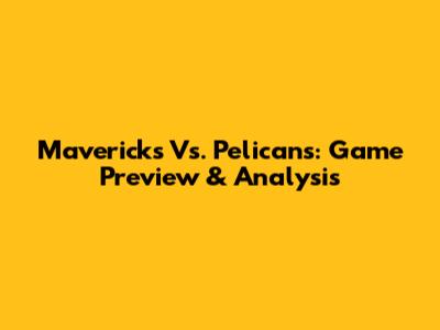 Mavericks Vs. Pelicans: Game Preview & Analysis