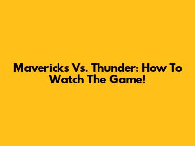 Mavericks Vs. Thunder: How To Watch The Game!