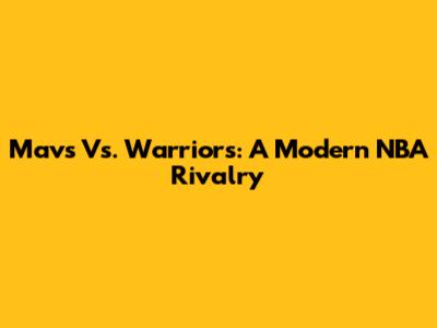 Mavs Vs. Warriors: A Modern NBA Rivalry
