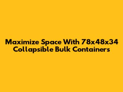 Maximize Space With 78x48x34 Collapsible Bulk Containers