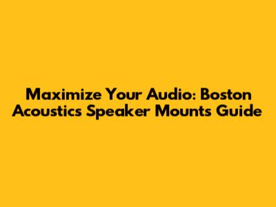 Maximize Your Audio: Boston Acoustics Speaker Mounts Guide