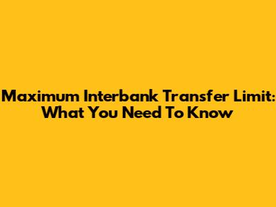 Maximum Interbank Transfer Limit: What You Need To Know