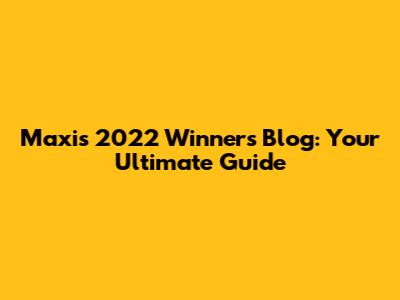 Maxis 2022 Winners Blog: Your Ultimate Guide